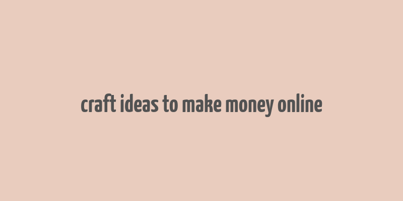 craft ideas to make money online