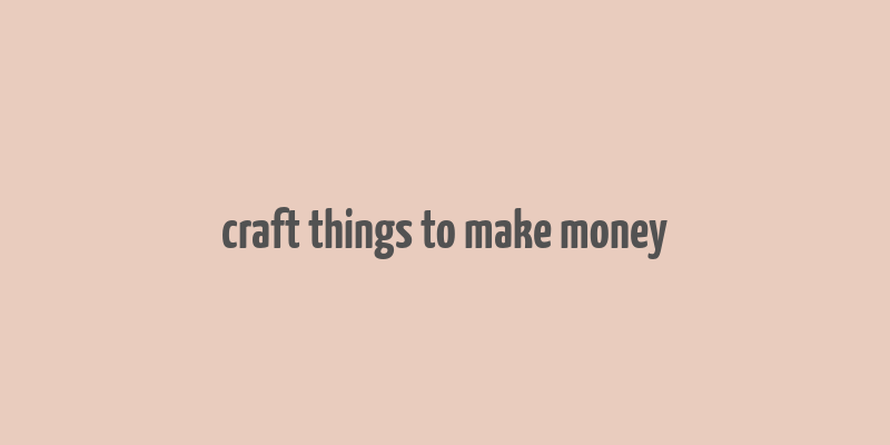 craft things to make money