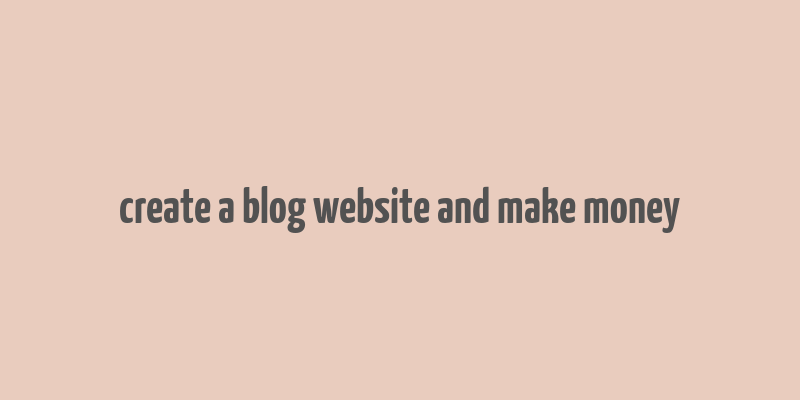 create a blog website and make money