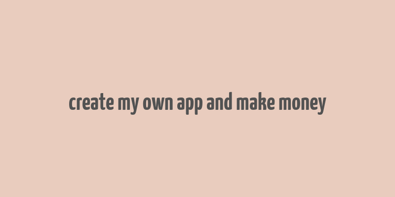 create my own app and make money