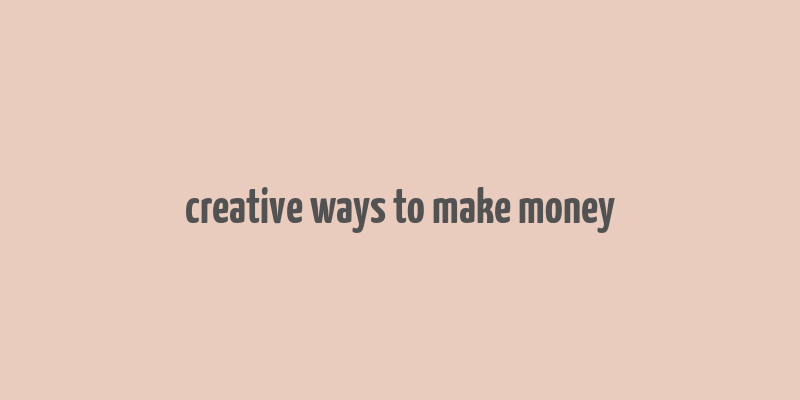 creative ways to make money