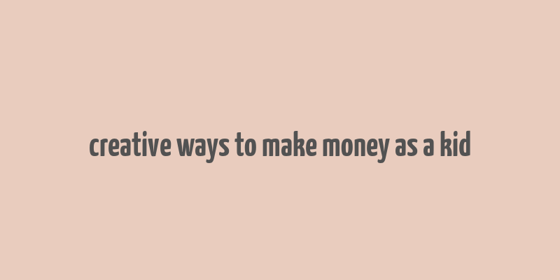 creative ways to make money as a kid