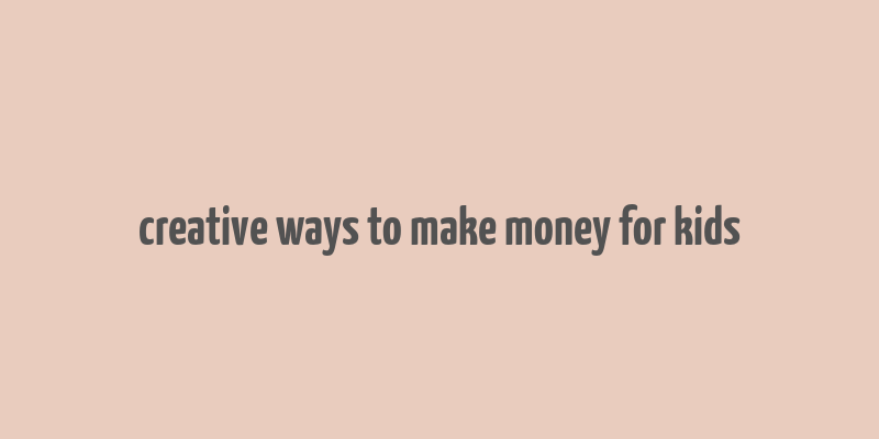 creative ways to make money for kids