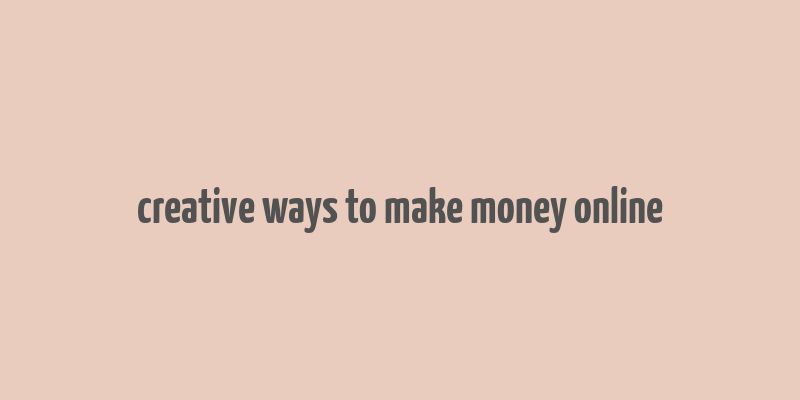 creative ways to make money online