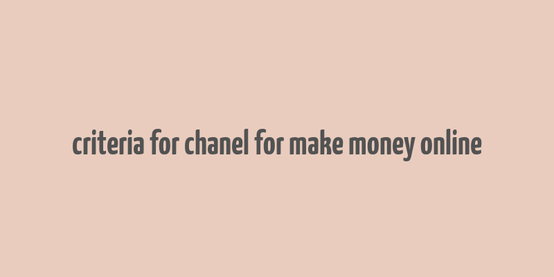 criteria for chanel for make money online