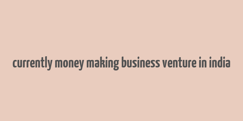 currently money making business venture in india