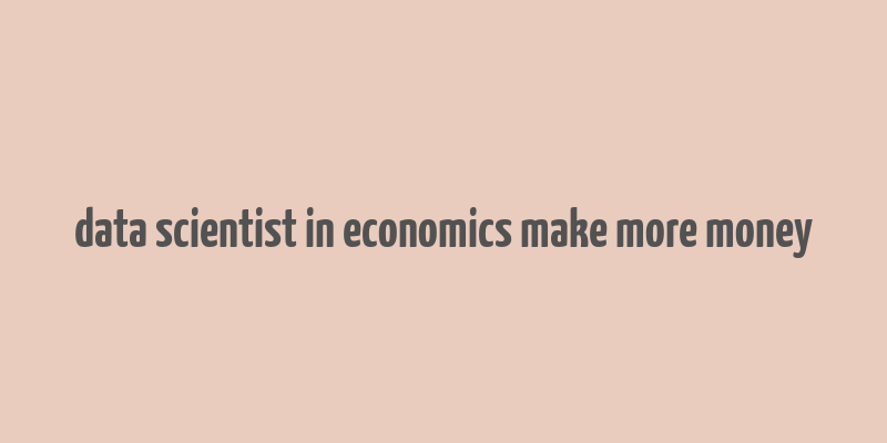 data scientist in economics make more money