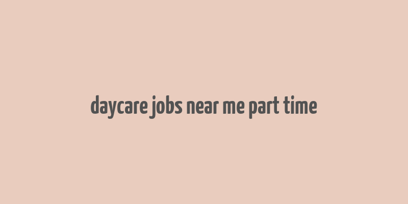 daycare jobs near me part time