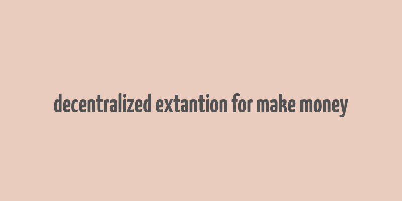 decentralized extantion for make money