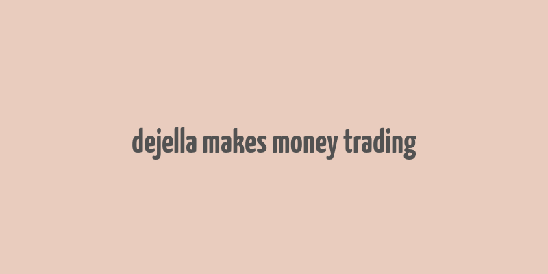 dejella makes money trading