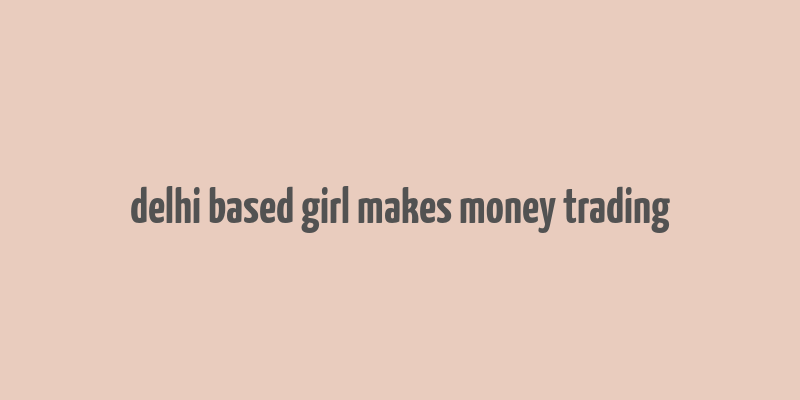 delhi based girl makes money trading