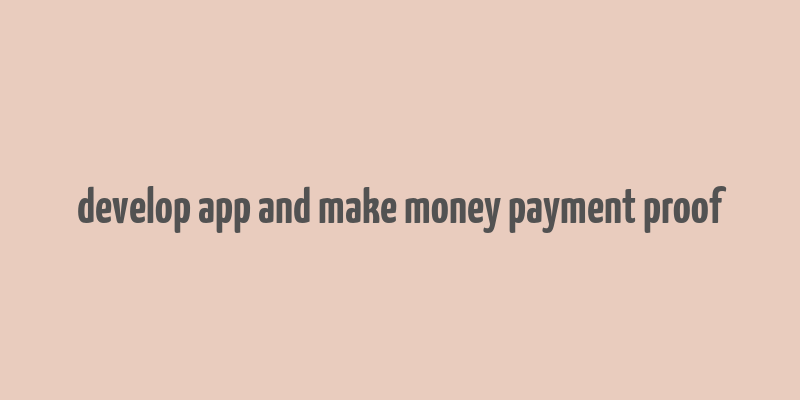 develop app and make money payment proof