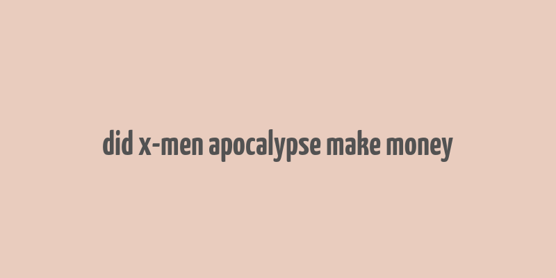 did x-men apocalypse make money