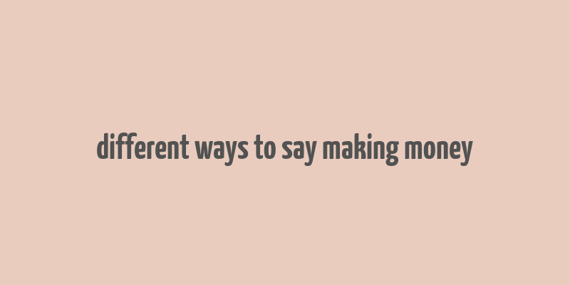 different ways to say making money