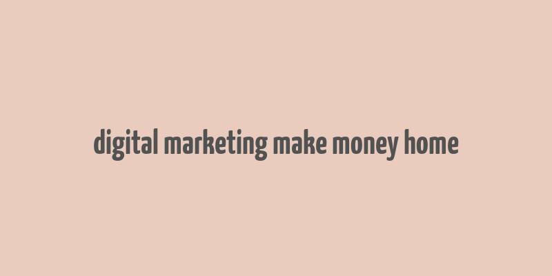 digital marketing make money home