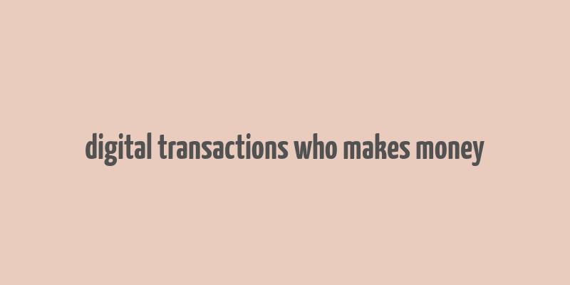 digital transactions who makes money