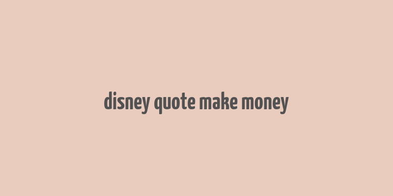 disney quote make money