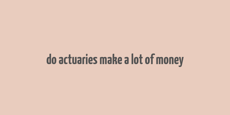 do actuaries make a lot of money