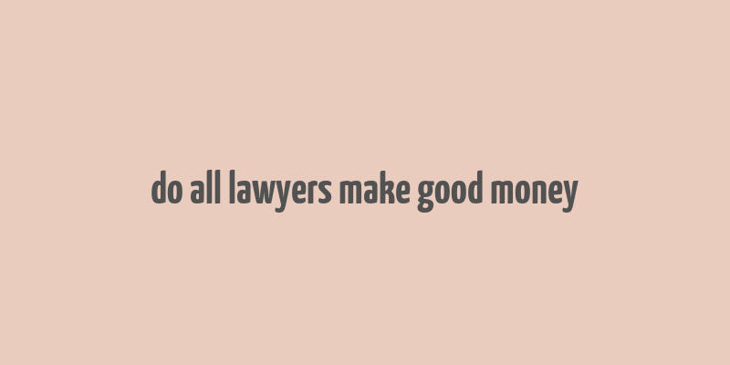 do all lawyers make good money