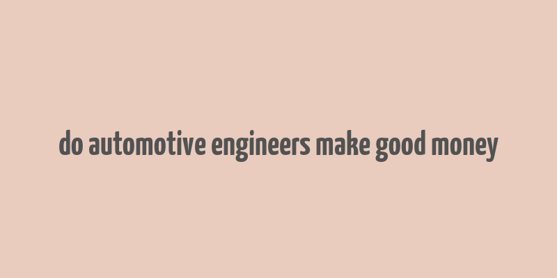 do automotive engineers make good money