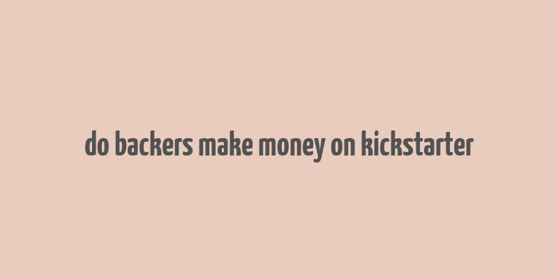 do backers make money on kickstarter