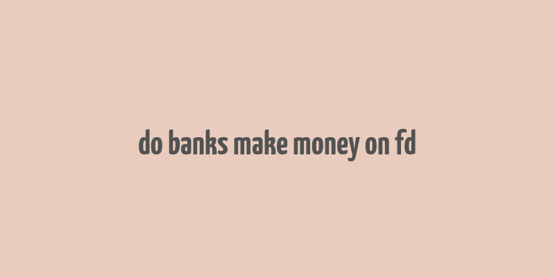 do banks make money on fd