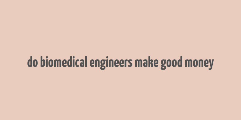 do biomedical engineers make good money