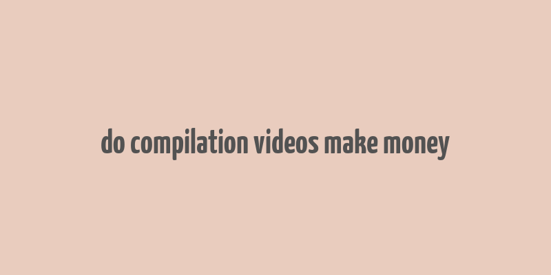 do compilation videos make money