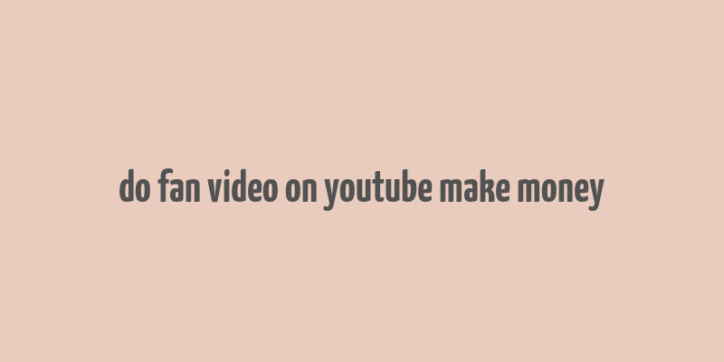 do fan video on youtube make money