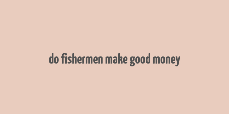 do fishermen make good money