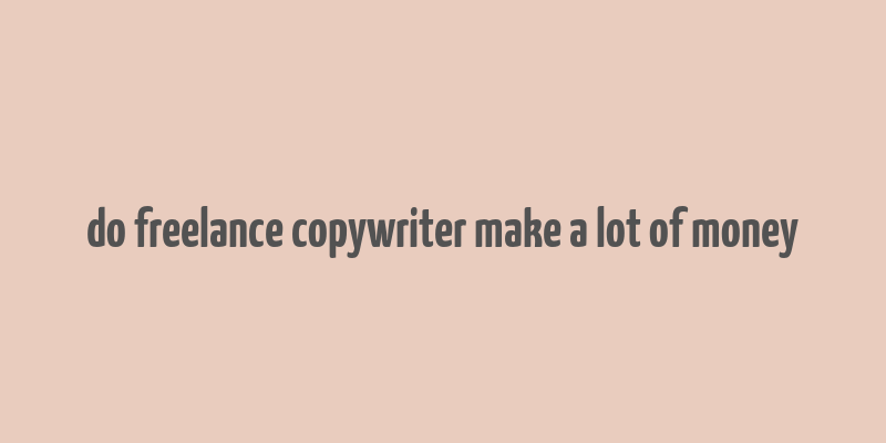 do freelance copywriter make a lot of money