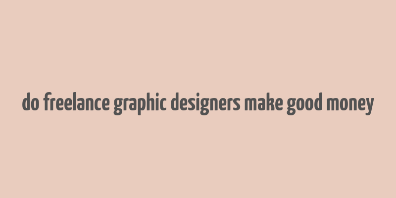 do freelance graphic designers make good money