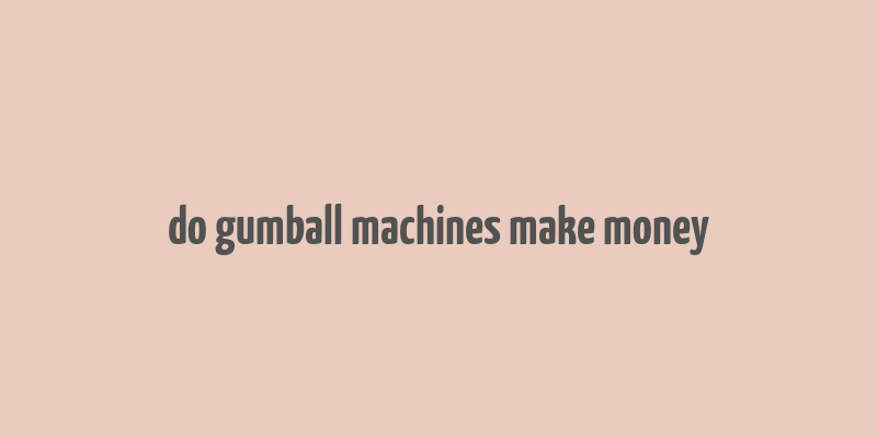 do gumball machines make money