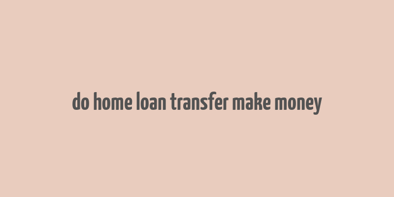 do home loan transfer make money