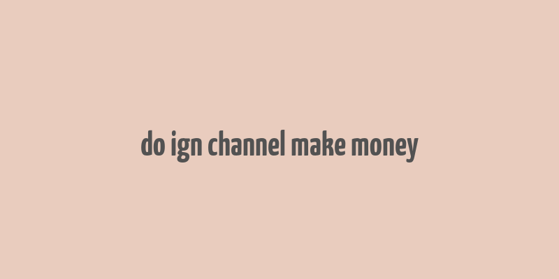 do ign channel make money