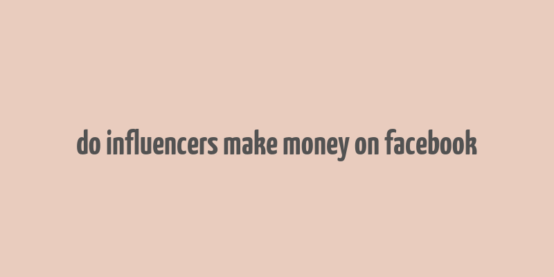 do influencers make money on facebook