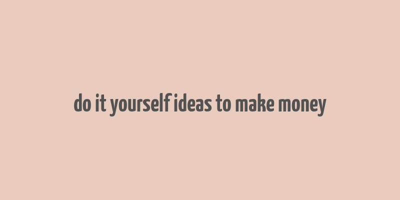 do it yourself ideas to make money