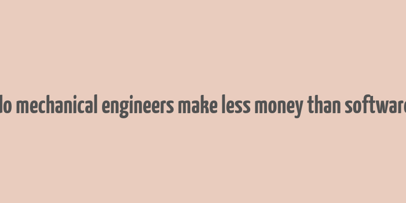 do mechanical engineers make less money than software