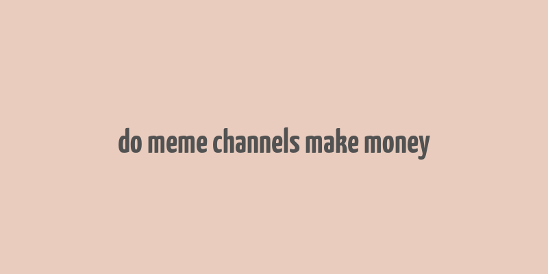 do meme channels make money