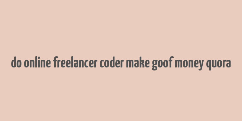 do online freelancer coder make goof money quora