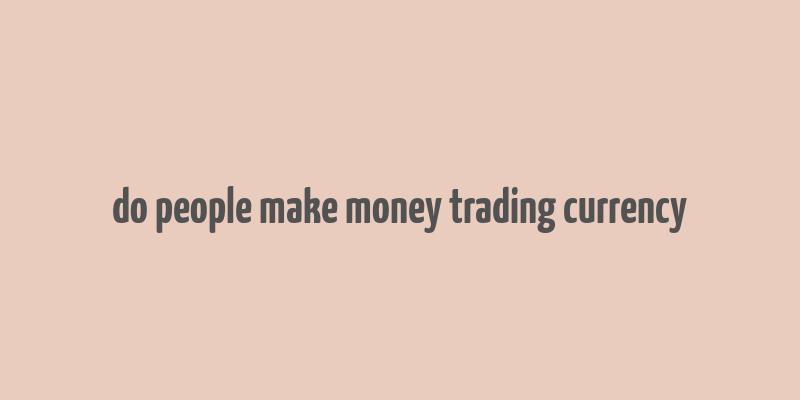 do people make money trading currency