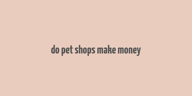 do pet shops make money