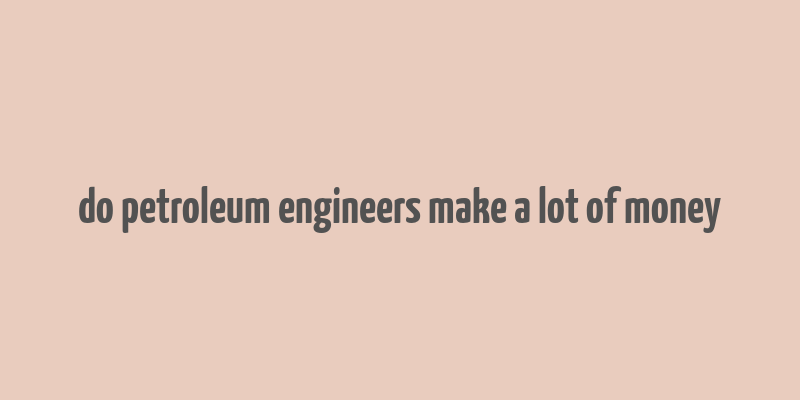 do petroleum engineers make a lot of money