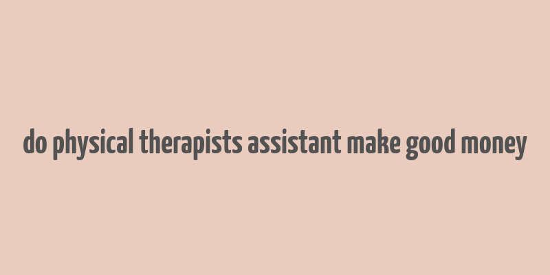 do physical therapists assistant make good money