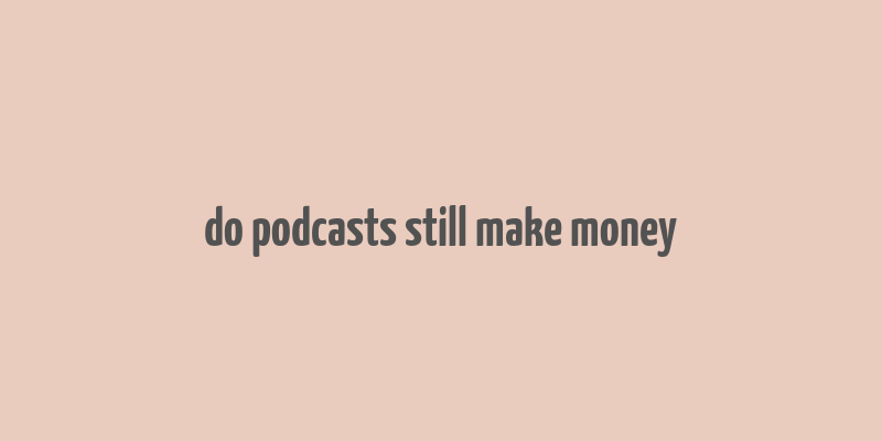 do podcasts still make money