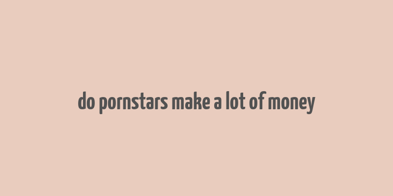 do pornstars make a lot of money