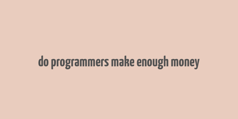 do programmers make enough money