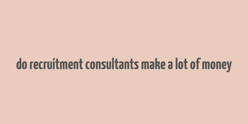 do recruitment consultants make a lot of money