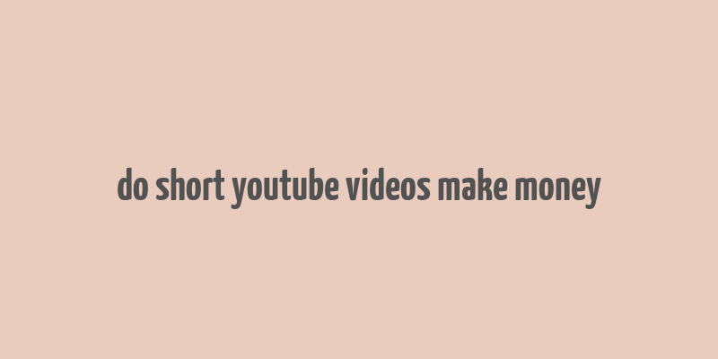 do short youtube videos make money