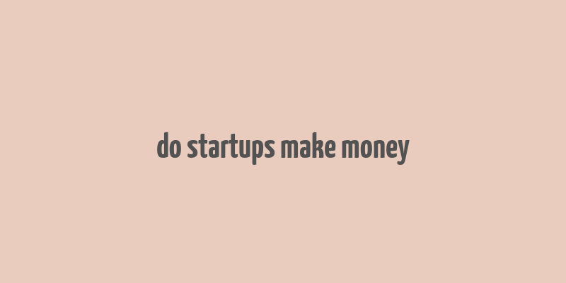 do startups make money